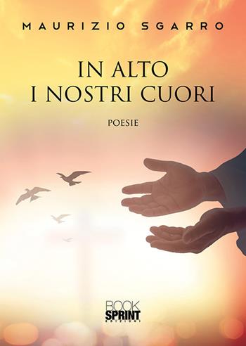 In alto i nostri cuori - Maurizio Sgarro - Libro BooksprintEdizioni 2019 | Libraccio.it