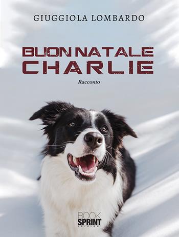 Buon Natale Charlie - Giuggiola Lombardo - Libro BooksprintEdizioni 2019 | Libraccio.it