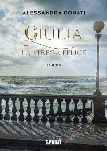 Giulia. La strega felice - Alessandra Donati - Libro BooksprintEdizioni 2019 | Libraccio.it