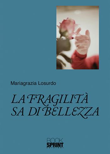 La fragilità sa di bellezza - Mariagrazia Losurdo - Libro BooksprintEdizioni 2020 | Libraccio.it