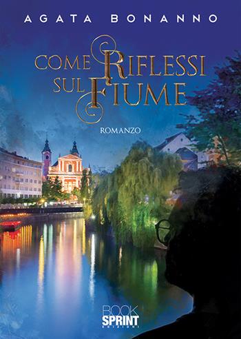 Come riflessi sul fiume - Agata Bonanno - Libro BooksprintEdizioni 2020 | Libraccio.it