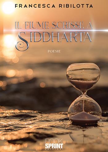 Il fiume scrisse a Siddharta - Francesca Ribilotta - Libro BooksprintEdizioni 2020 | Libraccio.it