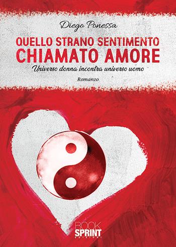 Quello strano sentimento chiamato amore. Universo donna incontra universo uomo - Diego Ponessa - Libro BooksprintEdizioni 2020 | Libraccio.it