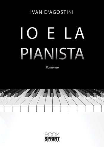 Io e la pianista - Ivan D'Agostini - Libro BooksprintEdizioni 2020 | Libraccio.it