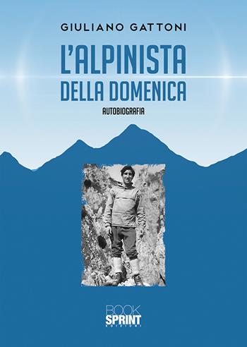 L'alpinista della domenica - Giuliano Gattoni - Libro BooksprintEdizioni 2020 | Libraccio.it