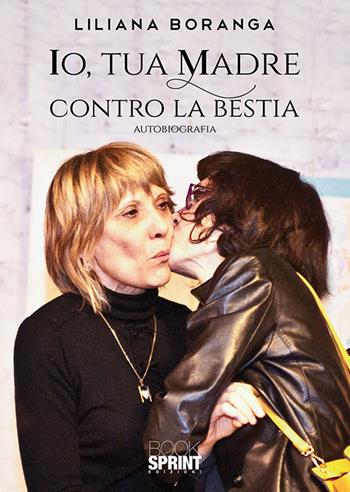 Io, tua madre contro la bestia - Liliana Boranga - Libro BooksprintEdizioni 2020 | Libraccio.it