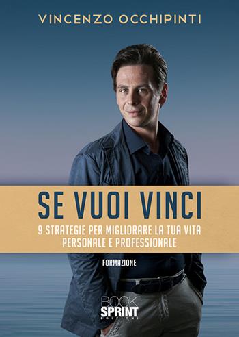 Se vuoi vinci. 9 strategie per migliorare la tua vita personale e professionale - Vincenzo Occhipinti - Libro BooksprintEdizioni 2020 | Libraccio.it