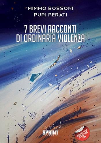 7 brevi racconti di ordinaria violenza - Mimmo Bossoni, Pupi Perati - Libro Booksprint 2020 | Libraccio.it