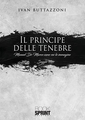 Il principe delle tenebre. Manuel De Marco come me lo immagino - Ivan Buttazzoni - Libro BooksprintEdizioni 2020 | Libraccio.it