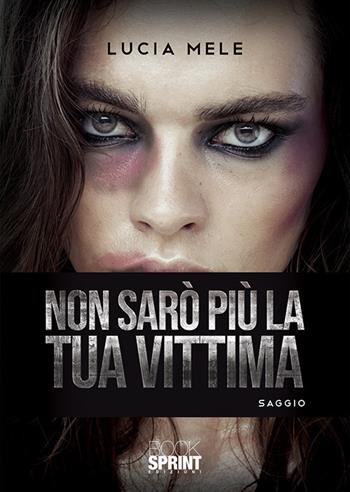 Non sarò più la tua vittima - Lucia Mele - Libro BooksprintEdizioni 2020 | Libraccio.it