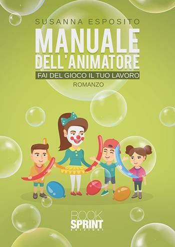 Manuale dell'animatore. Fai del gioco il tuo lavoro - Susanna Esposito - Libro BooksprintEdizioni 2020 | Libraccio.it