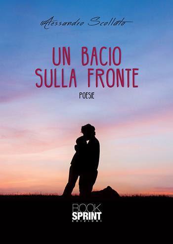 Un bacio sulla fronte - Alessandro Scollato - Libro BooksprintEdizioni 2020 | Libraccio.it