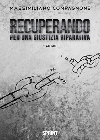 Recuperando. Per una giustizia riparativa - Massimiliano Compagnone - Libro BooksprintEdizioni 2020 | Libraccio.it