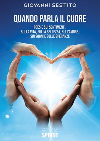 Quando parla il cuore. Poesie sui sentimenti, sulla vita, sulla bellezza, sull'amore, sui sogni e sulle speranze - Giovanni Sestito - Libro BooksprintEdizioni 2020 | Libraccio.it