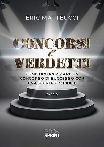 Concorsi e verdetti. Come organizzare un concorso di successo con una giuria credibile - Eric Matteucci - Libro BooksprintEdizioni 2020 | Libraccio.it