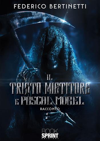 Il Tristo Mietitore e Pascal Morel - Federico Bertinetti - Libro BooksprintEdizioni 2020 | Libraccio.it