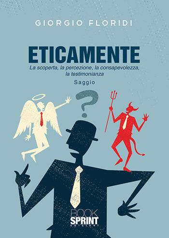 Eticamente. La scoperta, la percezione, la consapevolezza, la testimonianza - Giorgio Floridi - Libro BooksprintEdizioni 2020 | Libraccio.it