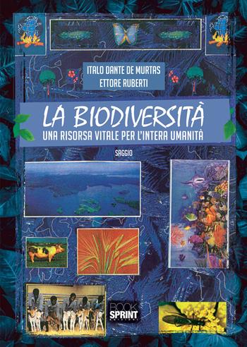 La biodiversità. Una risorsa vitale per l’intera umanità - Italo Dante De Murtas, Ettore Ruberti - Libro BooksprintEdizioni 2020 | Libraccio.it