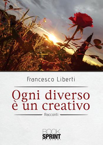 Ogni diverso è un creativo - Francesco Liberti - Libro BooksprintEdizioni 2020 | Libraccio.it