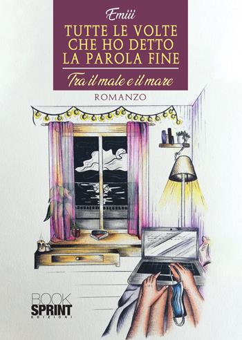 Tutte le volte che ho detto la parola fine. Tra il male e il mare - Emiii - Libro BooksprintEdizioni 2020 | Libraccio.it
