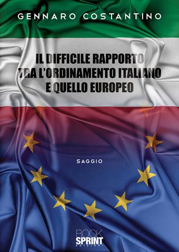Il difficile rapporto tra l'ordinamento italiano e quello europeo - Gennaro Costantino - Libro Booksprint 2020 | Libraccio.it