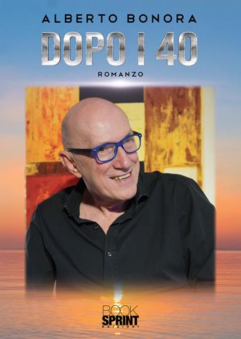 Dopo i 40 - Alberto Bonora - Libro BooksprintEdizioni 2020 | Libraccio.it