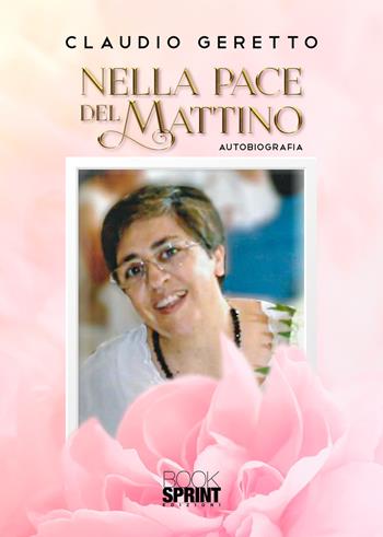 Nella pace del mattino - Claudio Geretto - Libro BooksprintEdizioni 2020 | Libraccio.it
