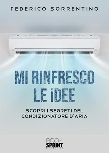 Mi rinfresco le idee. Scopri i segreti del condizionatore d'aria - Federico Sorrentino - Libro Booksprint 2020 | Libraccio.it
