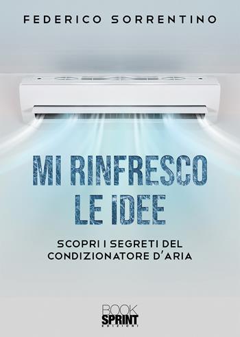 Mi rinfresco le idee. Scopri i segreti del condizionatore d'aria - Federico Sorrentino - Libro BooksprintEdizioni 2020 | Libraccio.it