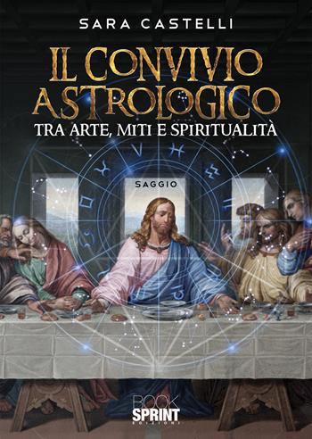 Il convivio astrologico. Tra arte, miti e spiritualità - Sara Castelli - Libro BooksprintEdizioni 2020 | Libraccio.it