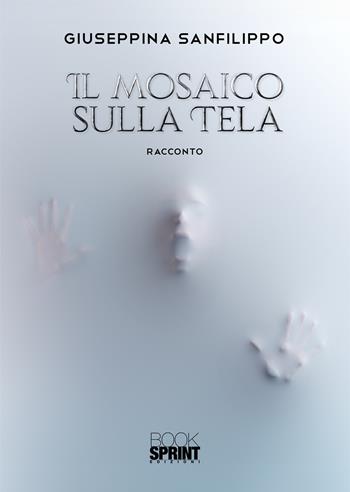 Il mosaico sulla tela - Giuseppina Sanfilippo - Libro BooksprintEdizioni 2020 | Libraccio.it