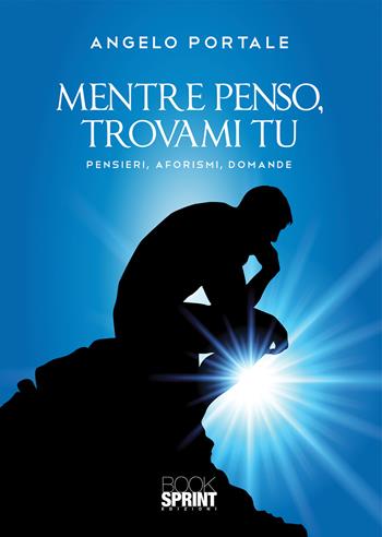 Mentre penso, trovami tu. Pensieri, aforismi, domande - Angelo Portale - Libro BooksprintEdizioni 2020 | Libraccio.it