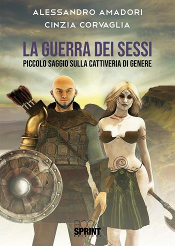 La guerra dei sessi. Piccolo saggio sulla cattiveria di genere - Alessandro Amadori, Cinzia Corvaglia - Libro BooksprintEdizioni 2020 | Libraccio.it