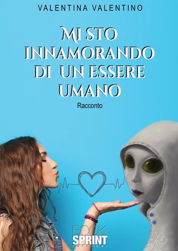 Mi sto innamorando di un essere umano - Valentina Valentino - Libro BooksprintEdizioni 2020 | Libraccio.it