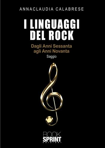 I linguaggi del rock. Dagli anni Sessanta agli anni Novanta - Annaclaudia Calabrese - Libro BooksprintEdizioni 2020 | Libraccio.it