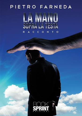 La mano sopra la testa - Pietro Farneda - Libro BooksprintEdizioni 2020 | Libraccio.it