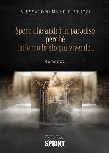 Spero che andrò in paradiso perché l’inferno lo sto già vivendo... - Alessandro Michele Polizzi - Libro BooksprintEdizioni 2020 | Libraccio.it