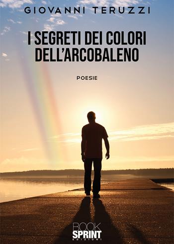 I segreti dei colori dell’arcobaleno - Giovanni Teruzzi - Libro BooksprintEdizioni 2020 | Libraccio.it