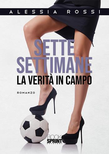 Sette settimane. La verità in campo - Alessia Rossi - Libro BooksprintEdizioni 2020 | Libraccio.it