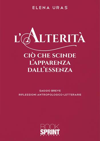 L'alterità. Ciò che scinde l’apparenza dall’essenza - Elena Uras - Libro BooksprintEdizioni 2020 | Libraccio.it