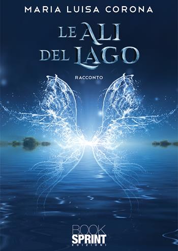 Le ali del lago - Maria Luisa Corona - Libro BooksprintEdizioni 2020 | Libraccio.it