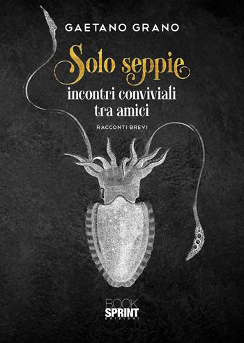 Solo seppie. Incontri conviviali tra amici - Gaetano Grano - Libro BooksprintEdizioni 2020 | Libraccio.it