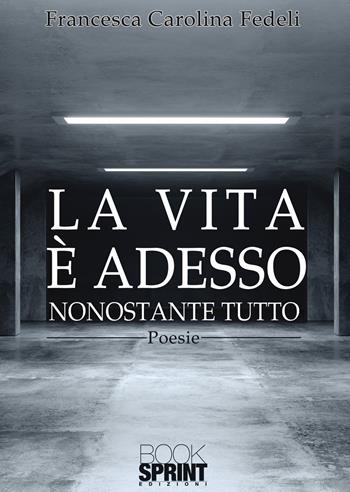 La vita è adesso - Francesca Carolina Fedeli - Libro BooksprintEdizioni 2020 | Libraccio.it