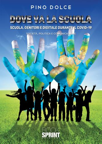 Dove va la scuola. Scuola, genitori e digitale durante il Covid-19. Società, politica e comunicazione - Pino Dolce - Libro BooksprintEdizioni 2020 | Libraccio.it