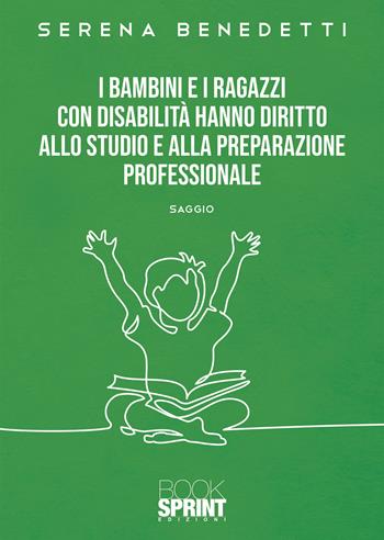 I bambini e i ragazzi con disabilità hanno diritto allo studio e alla preparazione professionale - Serena Benedetti - Libro BooksprintEdizioni 2020 | Libraccio.it