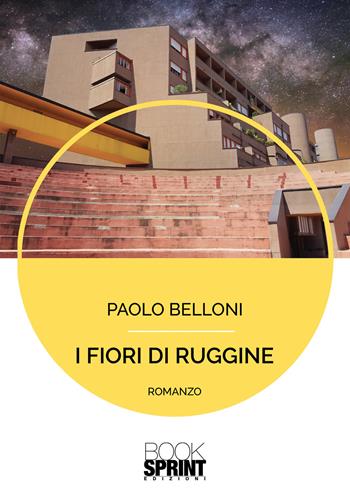 I fiori di ruggine - Paolo Belloni - Libro BooksprintEdizioni 2020 | Libraccio.it