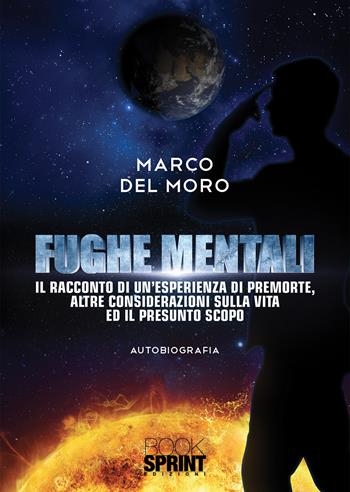 Fughe mentali. Il racconto di un'esperienza di premorte, altre considerazioni sulla vita ed il presunto scopo - Marco Del Moro - Libro BooksprintEdizioni 2020 | Libraccio.it