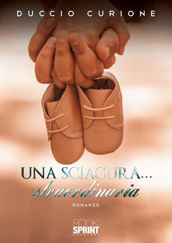 Una sciagura… straordinaria - Duccio Curione - Libro BooksprintEdizioni 2020 | Libraccio.it