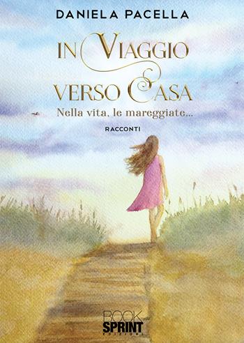 In viaggio verso casa. Nella vita, le mareggiate... - Daniela Pacella - Libro BooksprintEdizioni 2020 | Libraccio.it