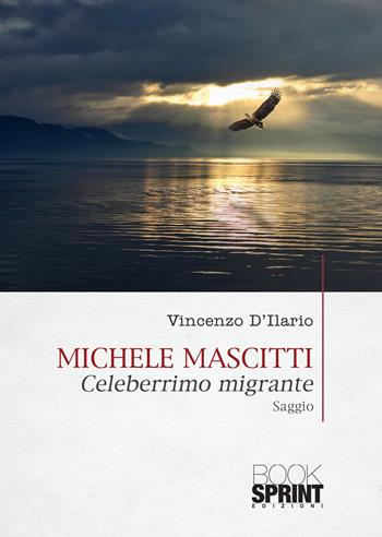 Michele Mascitti. Celeberrimo migrante - Vincenzo D'Ilario - Libro BooksprintEdizioni 2020 | Libraccio.it